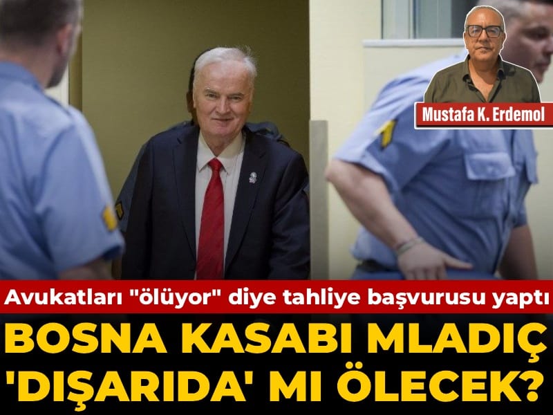 Mladiç’in Avukatları Tahliye Başvurusu Yaptı: “Ölüme Yakın” İddiaları Gerçek Mi?